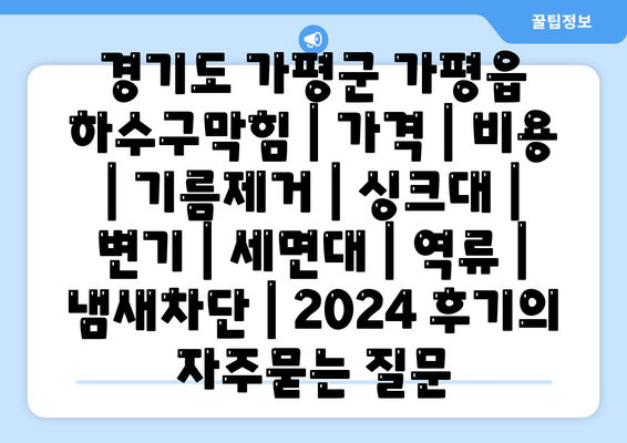 경기도 가평군 가평읍 하수구막힘 | 가격 | 비용 | 기름제거 | 싱크대 | 변기 | 세면대 | 역류 | 냄새차단 | 2024 후기