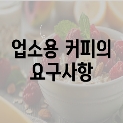 업소용 커피의 요구사항