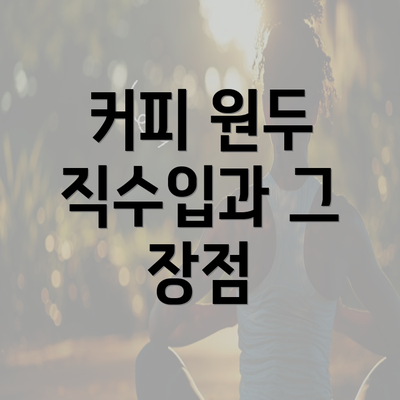 커피 원두 직수입과 그 장점