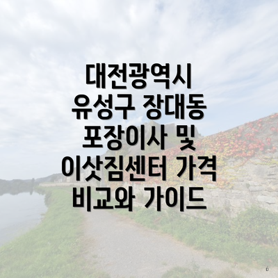 대전광역시 유성구 장대동 포장이사 및 이삿짐센터 가격 비교와 가이드
