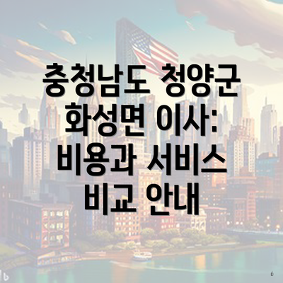 충청남도 청양군 화성면 이사: 비용과 서비스 비교 안내