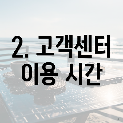 2. 고객센터 이용 시간