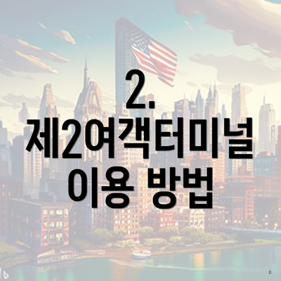 2. 제2여객터미널 이용 방법