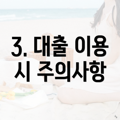 3. 대출 이용 시 주의사항