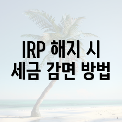 IRP 해지 시 세금 감면 방법