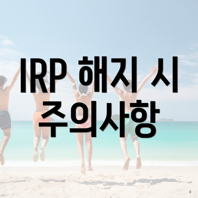 IRP 해지 시 주의사항