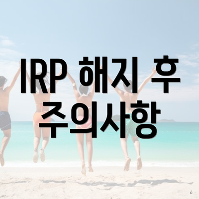 IRP 해지 후 주의사항