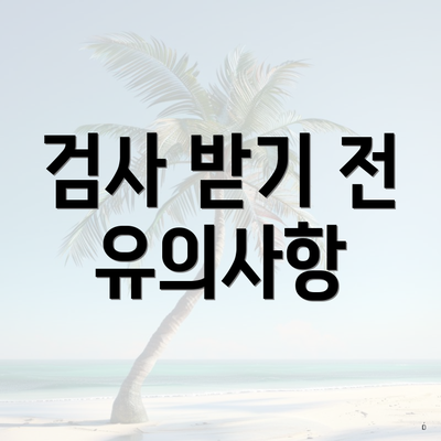 검사 받기 전 유의사항