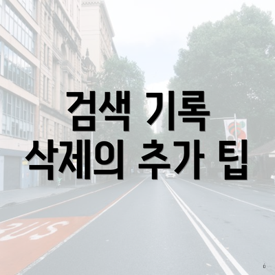 검색 기록 삭제의 추가 팁