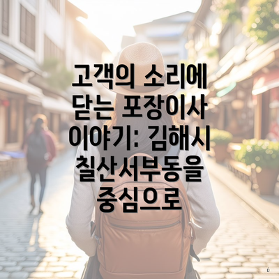 고객의 소리에 닫는 포장이사 이야기: 김해시 칠산서부동을 중심으로