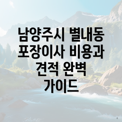 남양주시 별내동 포장이사 비용과 견적 완벽 가이드