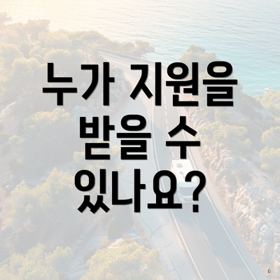 누가 지원을 받을 수 있나요?