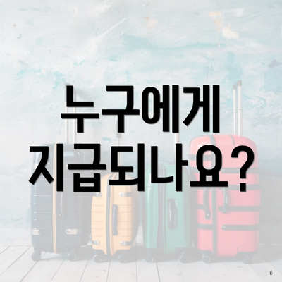 누구에게 지급되나요?