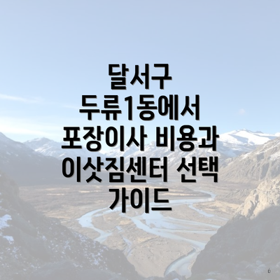 달서구 두류1동에서 포장이사 비용과 이삿짐센터 선택 가이드