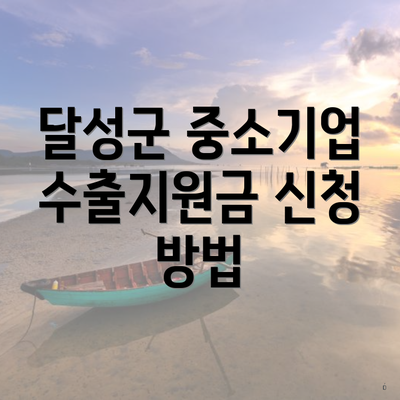 달성군 중소기업 수출지원금 신청 방법