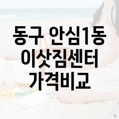 동구 안심1동 이삿짐센터 가격비교