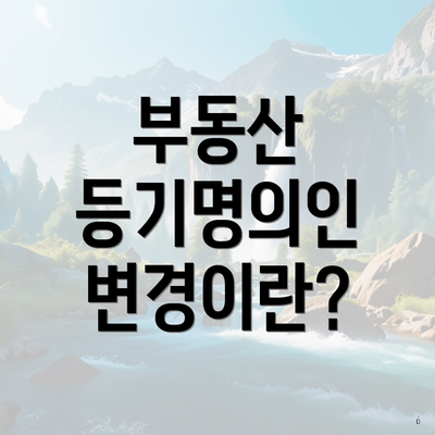 부동산 등기명의인 변경이란?