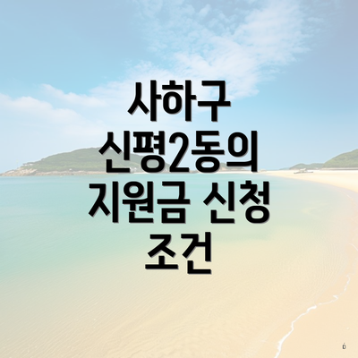 사하구 신평2동의 지원금 신청 조건
