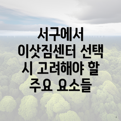 서구에서 이삿짐센터 선택 시 고려해야 할 주요 요소들