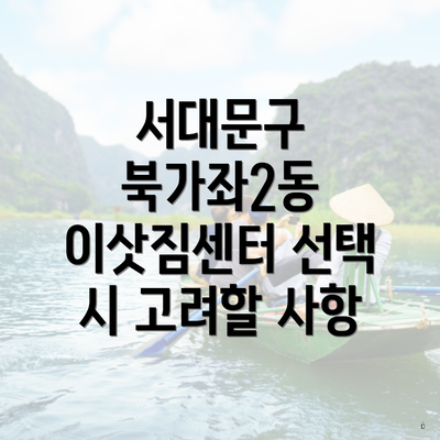서대문구 북가좌2동 이삿짐센터 선택 시 고려할 사항
