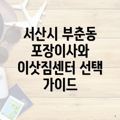 서산시 부춘동 포장이사와 이삿짐센터 선택 가이드