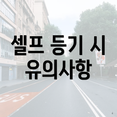 셀프 등기 시 유의사항