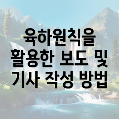 육하원칙을 활용한 보도 및 기사 작성 방법