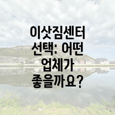 이삿짐센터 선택: 어떤 업체가 좋을까요?