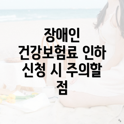 장애인 건강보험료 인하 신청 시 주의할 점