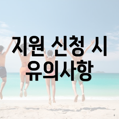 지원 신청 시 유의사항