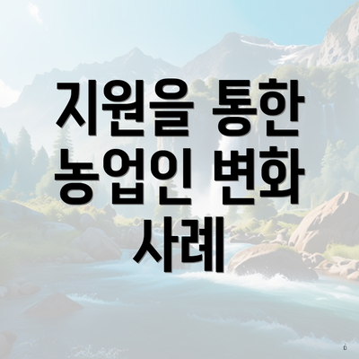 지원을 통한 농업인 변화 사례