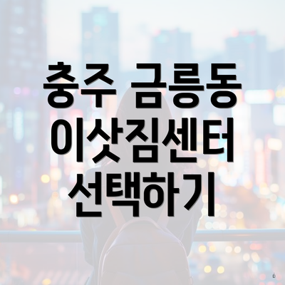 충주 금릉동 이삿짐센터 선택하기