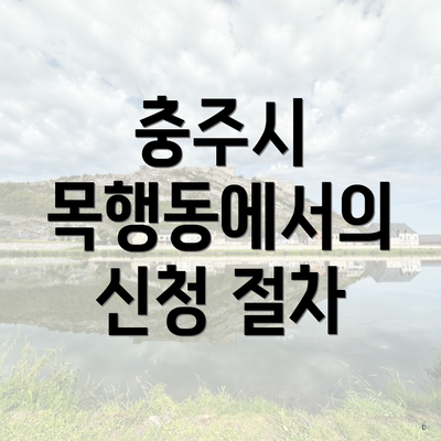 충주시 목행동에서의 신청 절차
