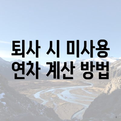 퇴사 시 미사용 연차 계산 방법