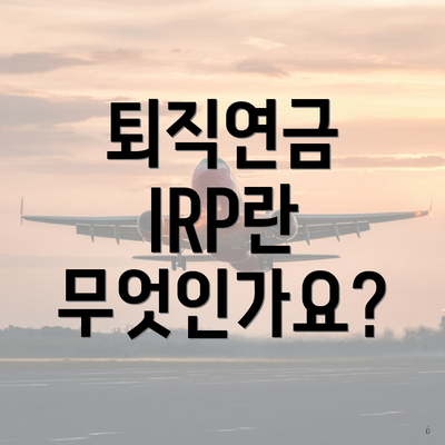 퇴직연금 IRP란 무엇인가요?