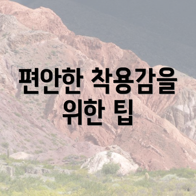 편안한 착용감을 위한 팁