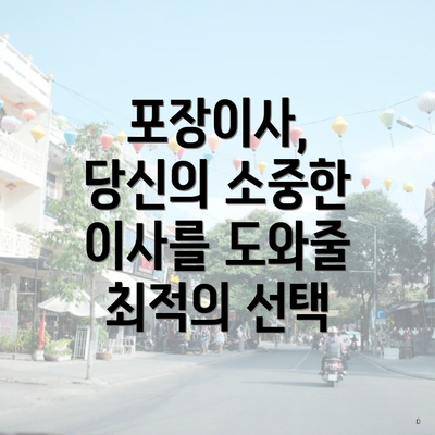 포장이사, 당신의 소중한 이사를 도와줄 최적의 선택